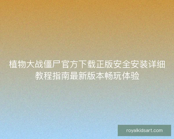 植物大战僵尸官方下载正版安全安装详细教程指南最新版本畅玩体验