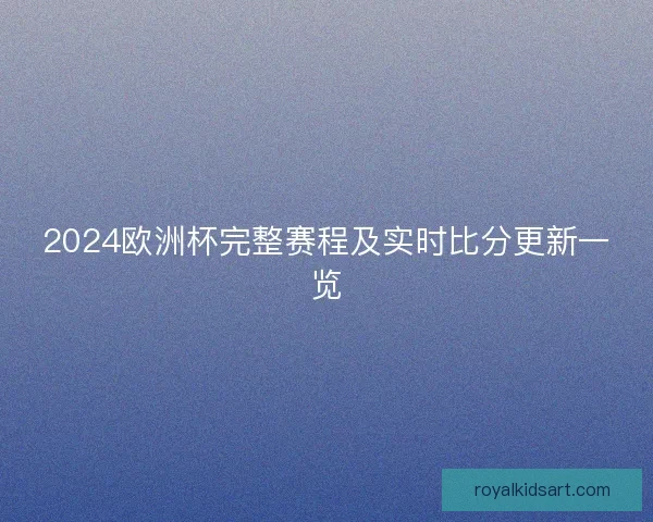 2024欧洲杯完整赛程及实时比分更新一览