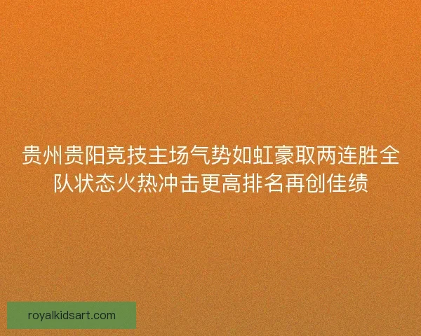贵州贵阳竞技主场气势如虹豪取两连胜全队状态火热冲击更高排名再创佳绩