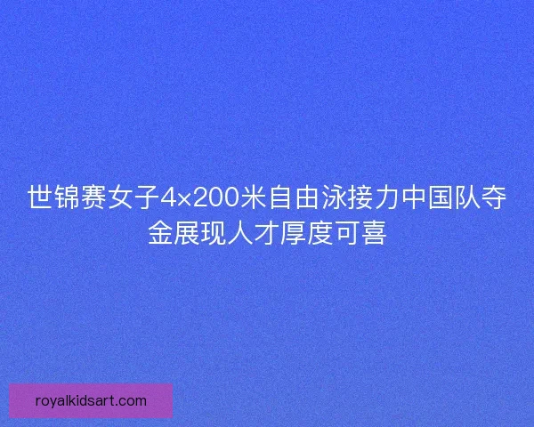 世锦赛女子4×200米自由泳接力中国队夺金展现人才厚度可喜