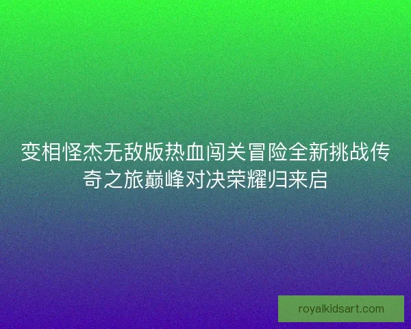 变相怪杰无敌版热血闯关冒险全新挑战传奇之旅巅峰对决荣耀归来启