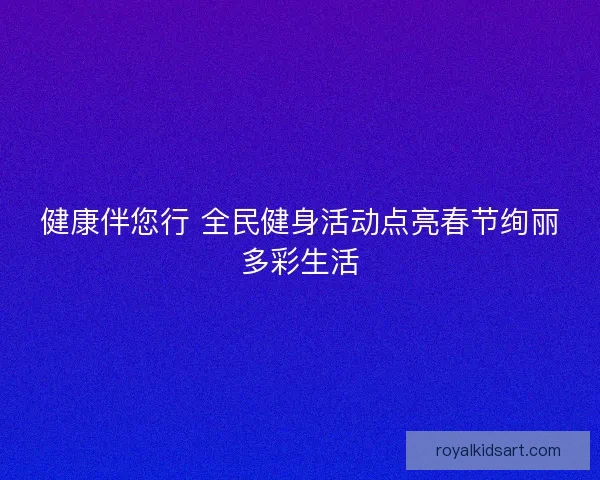 健康伴您行 全民健身活动点亮春节绚丽多彩生活